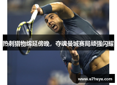 热刺猎物绵延傍晚，夺魂曼城赛局顽强闪耀