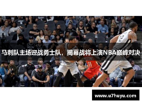 马刺队主场迎战勇士队，揭幕战将上演NBA巅峰对决