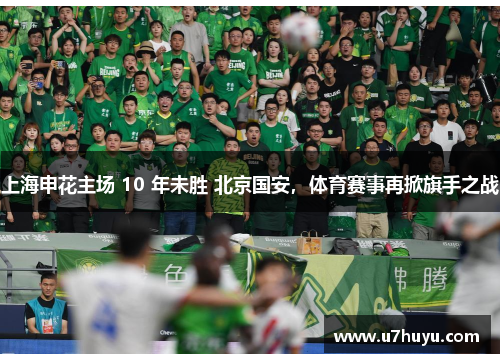 上海申花主场 10 年未胜 北京国安，体育赛事再掀旗手之战